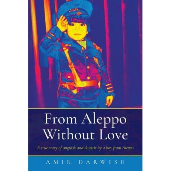 From Aleppo Without Love: A True Story of Anguish and Despair by a Boy from Aleppo, Amir Darwish (Author)