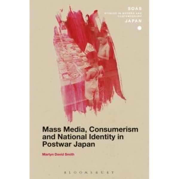 Mass Media, Consumerism and National Identity in Postwar Japan, Martyn David Smith (Author)