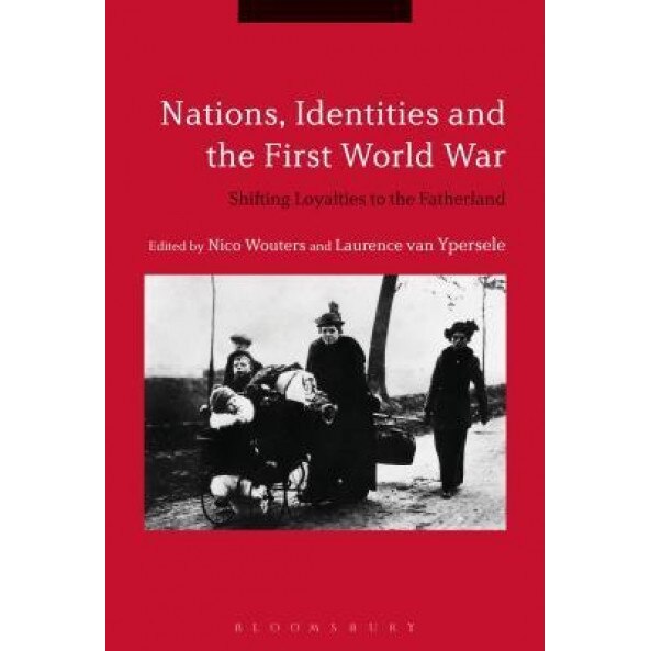Nations, Identities and the First World War: Shifting Loyalties to the Fatherland, Nico Wouters (Editor)