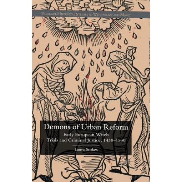 Demons of Urban Reform: Early European Witch Trials and Criminal Justice, 1430-1530, Laura Stokes (Author)