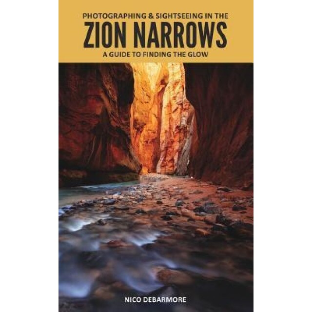 Photographing & Sightseeing in the Zion Narrows, Nico Debarmore (Author)