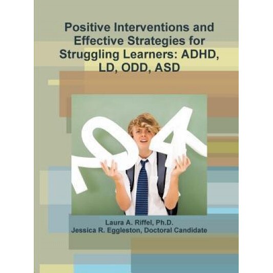 Positive Interventions and Effective Strategies for Struggling Learners: ADHD, LD, Odd, Asd, Ph. D. Laura a. Riffel (Author)