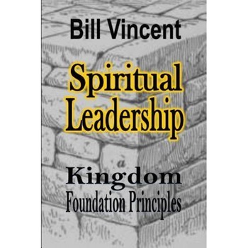 Spiritual Leadership: Kingdom Foundation Principles, Bill Vincent (Author) Spiritual Leadership: Kingdom Foundation Principles, Bill Vincent (Author)