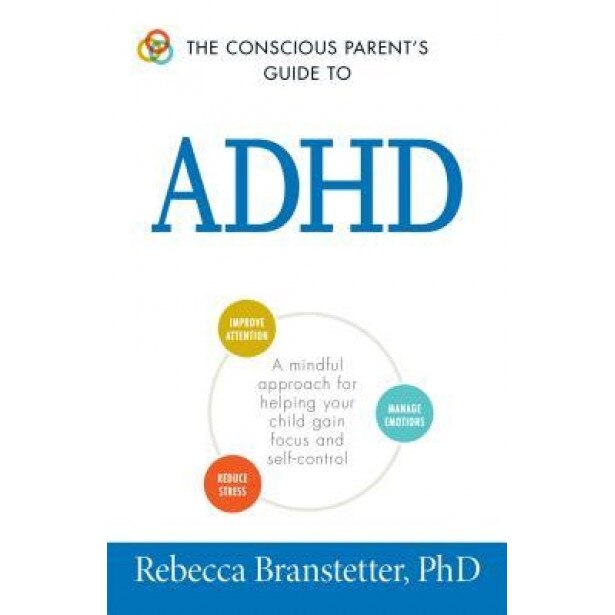 The Conscious Parent's Guide to ADHD: A Mindful Approach for Helping Your Child Gain Focus and Self-Control, Rebecca Branstetter (Author)