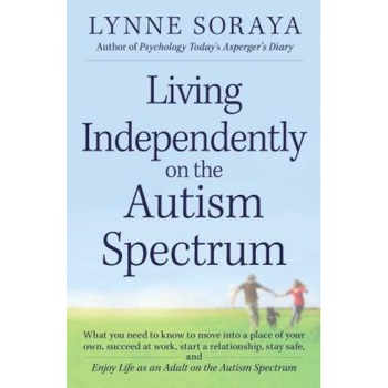 Living Independently on the Autism Spectrum: What You Need to Know to Move Into a Place of Your Own, Succeed at Work, Start a Relationship, Stay Safe,, Lynne Soraya (Author) Living Independently on the Autism Spectrum: What You Need to Know to Move Into a Place of Your Own, Succeed at Work, Start a Relationship, Stay Safe,, Lynne Soraya (Author)
