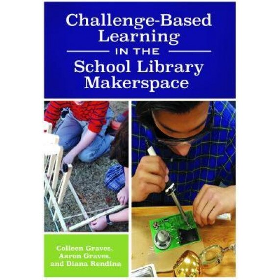 Challenge-Based Learning in the School Library Makerspace, Colleen Graves (Author)