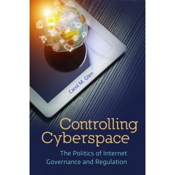 Controlling Cyberspace: The Politics of Internet Governance and Regulation, Carol M. Glen (Author)