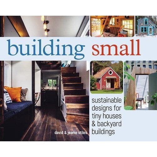 Building Small: Sustainable Designs for Tiny Houses & Backyard Buildings, David Stiles (Author)