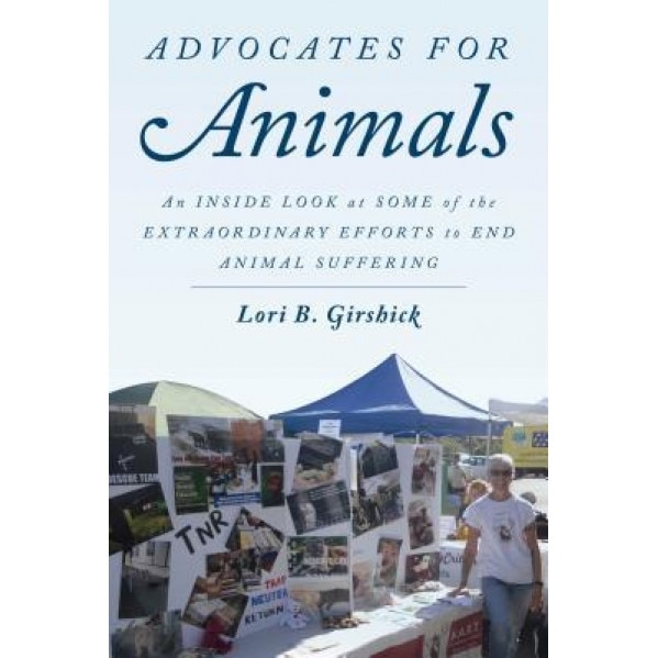 Advocates for Animals: An Inside Look at Some of the Extraordinary Efforts to End Animal Suffering, Lori B. Girshick (Author)