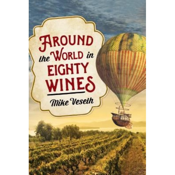 Around the World in Eighty Wines: Exploring Wine One Country at a Time, Mike Veseth (Author)