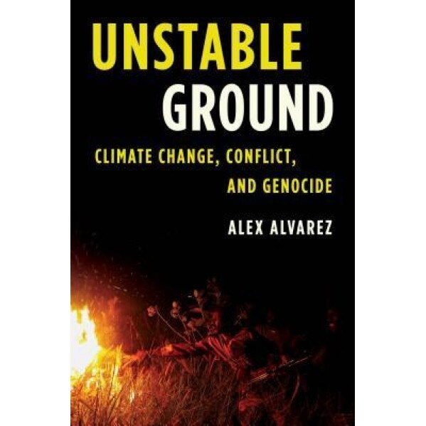 Unstable Ground: Climate Change, Conflict, and Genocide, Alex Alvarez (Author)