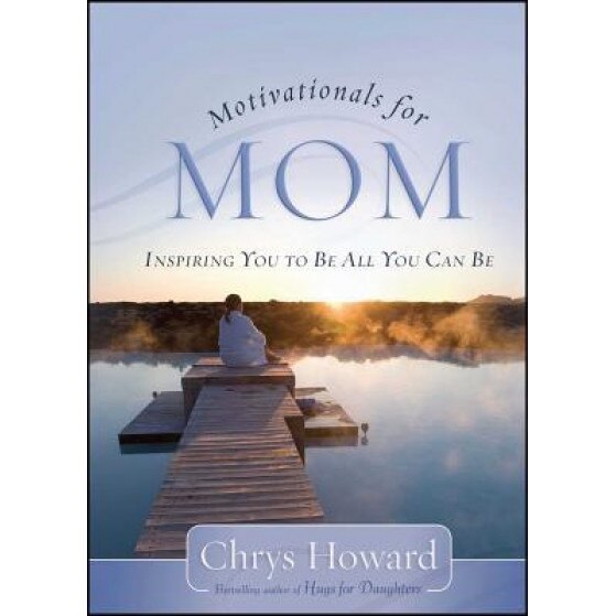 Motivationals for Mom: Inspiring You to Be All You Can Be, Chrys Howard (Author)