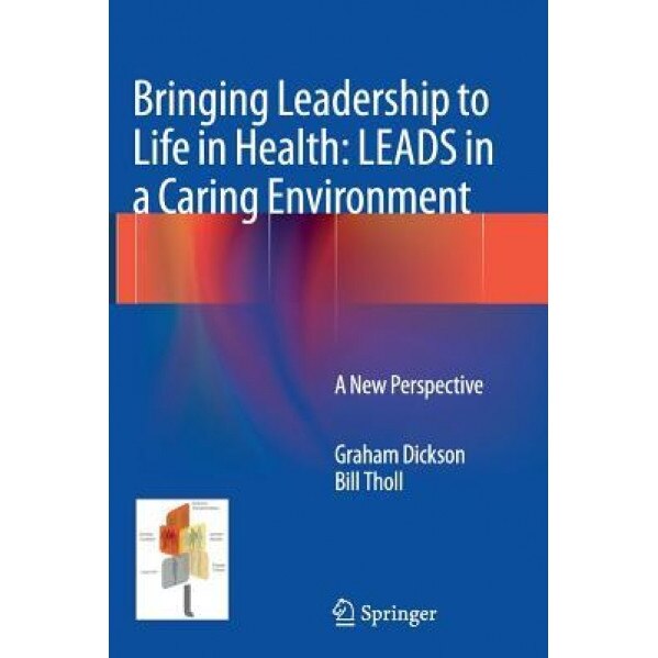 Bringing Leadership to Life in Health: Leads in a Caring Environment: A New Perspective, Graham Dickson (Author)