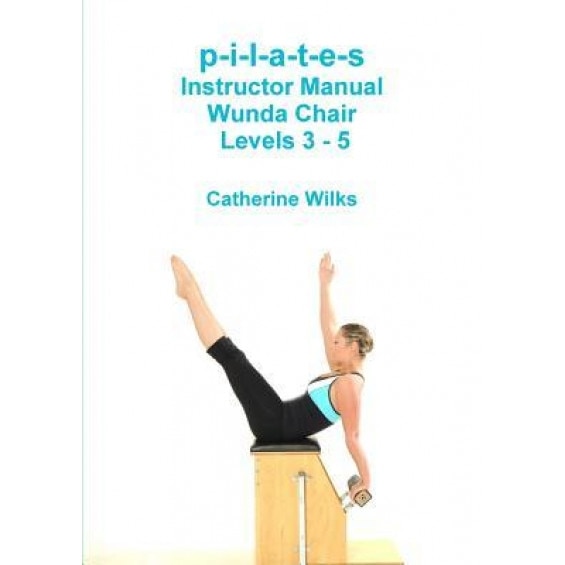 P-I-L-A-T-E-S Instructor Manual Wunda Chair Levels 3 - 5, Catherine Wilks (Author)