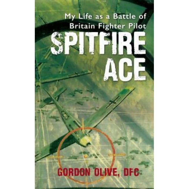 Spitfire Ace: My Life as a Battle of Britain Fighter Pilot, Gordon Olive (Author)