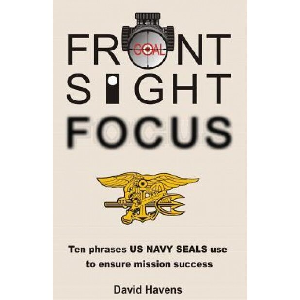 Front Sight Focus: : Ten Phrases US Navy Seals Use to Ensure Mission Success, David Havens (Author)