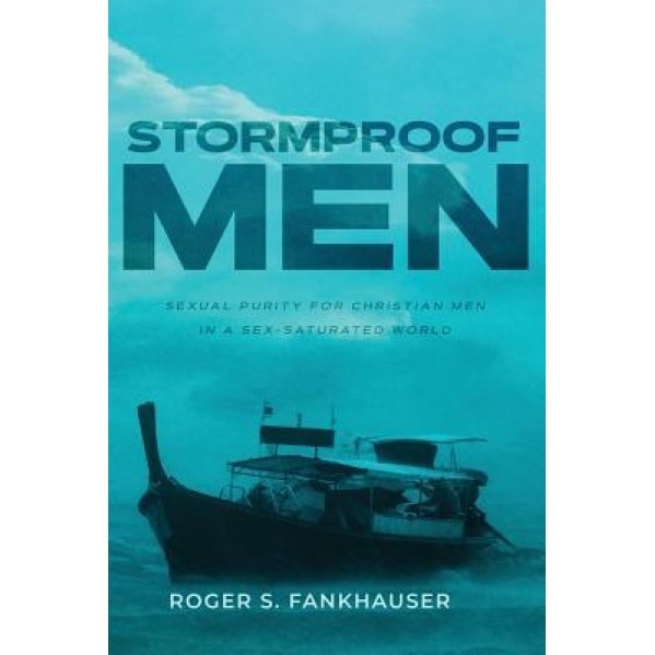 Stormproof Men: Sexual Purity for Christian Men in a Sex-Saturated World, Roger Fankhauser (Author)