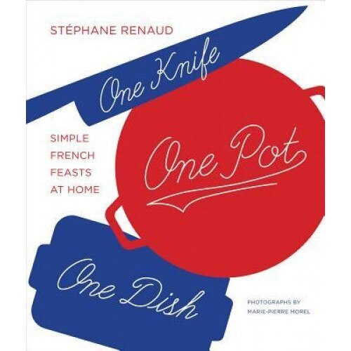 One Knife, One Pot, One Dish: Simple French Feasts at Home, Stephane Reynaud (Author)