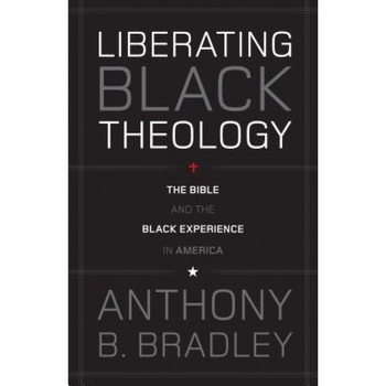 Liberating Black Theology: The Bible and the Black Experience in America, Anthony B. Bradley Liberating Black Theology: The Bible and the Black Experience in America, Anthony B. Bradley