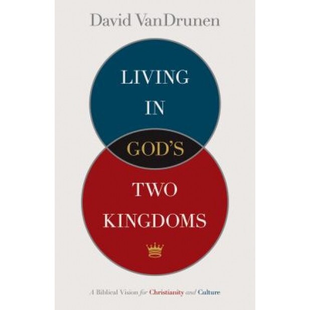 Living in God's Two Kingdoms: A Biblical Vision for Christianity and Culture, David VanDrunen