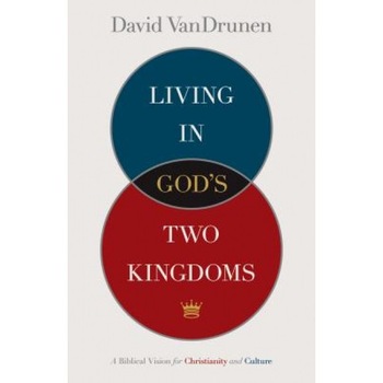 Living in God's Two Kingdoms: A Biblical Vision for Christianity and Culture, David VanDrunen Living in God's Two Kingdoms: A Biblical Vision for Christianity and Culture, David VanDrunen