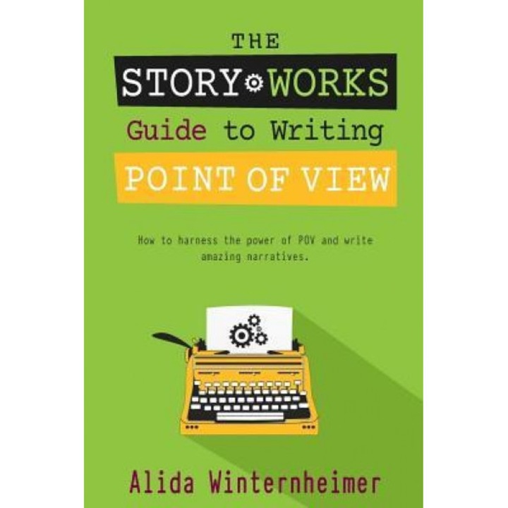 The Story Works Guide to Writing Point of View: How to Harness the Power of Pov and Write Amazing Narratives., Alida Winternheimer (Author)