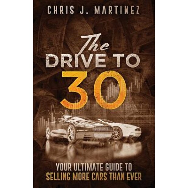 The Drive to 30: Your Ultimate Guide to Selling More Cars Than Ever, Chris J. Martinez (Author)