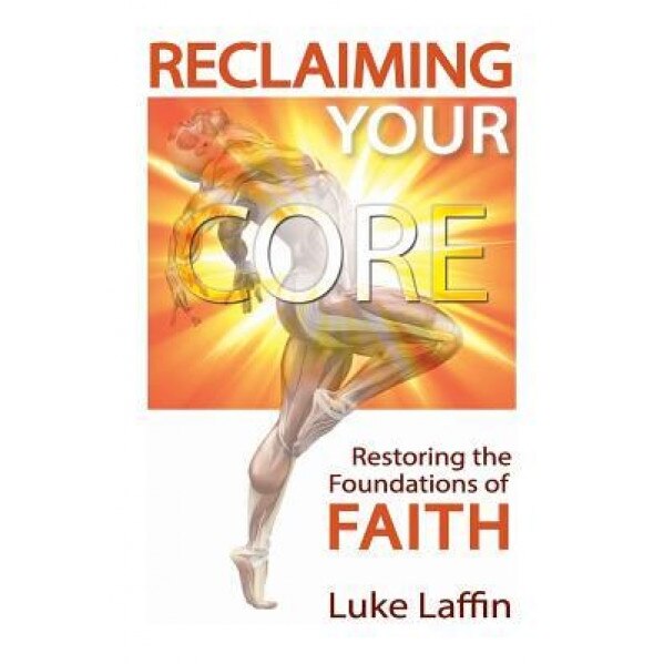 Reclaiming Your Core: Restoring the Foundations of Faith, Luke Laffin (Author)