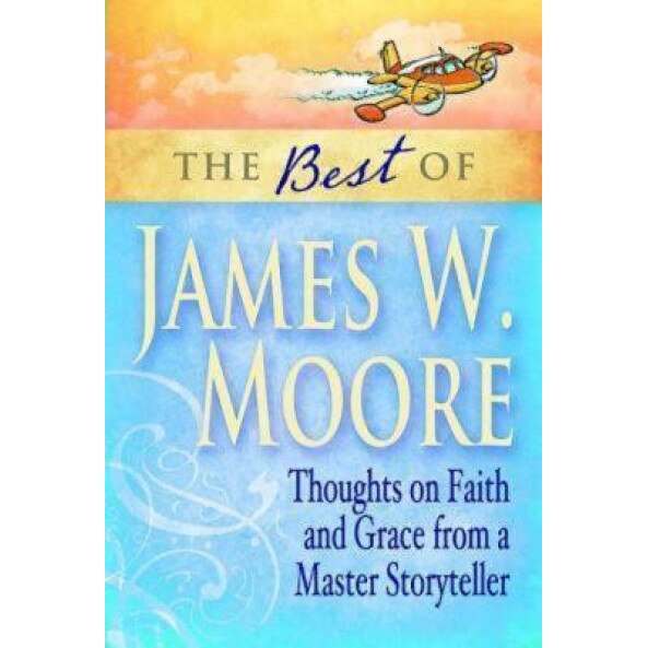 The Best of James W. Moore: Thoughts on Faith and Grace from a Master Storyteller, James W. Moore (Author)