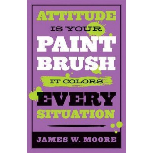 Attitude Is Your Paintbrush: It Colors Every Situation, James W Moore (Author)