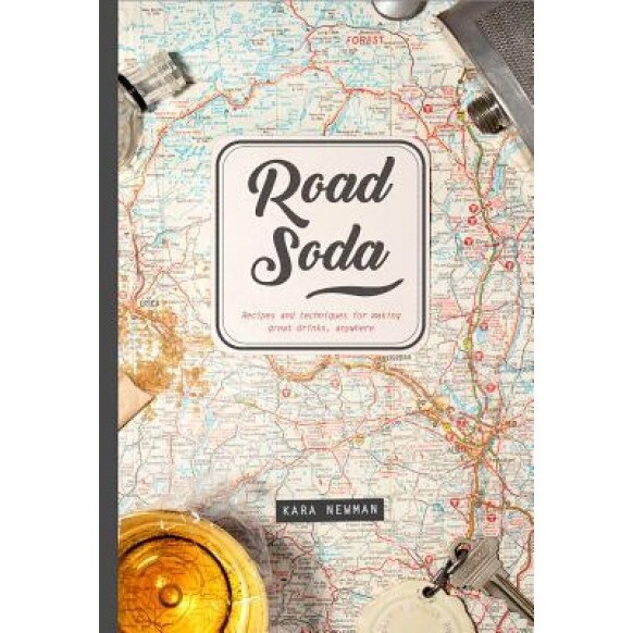 Road Soda: Recipes and Techniques for Making Great Cocktails, Anywhere, Kara Newman (Author)