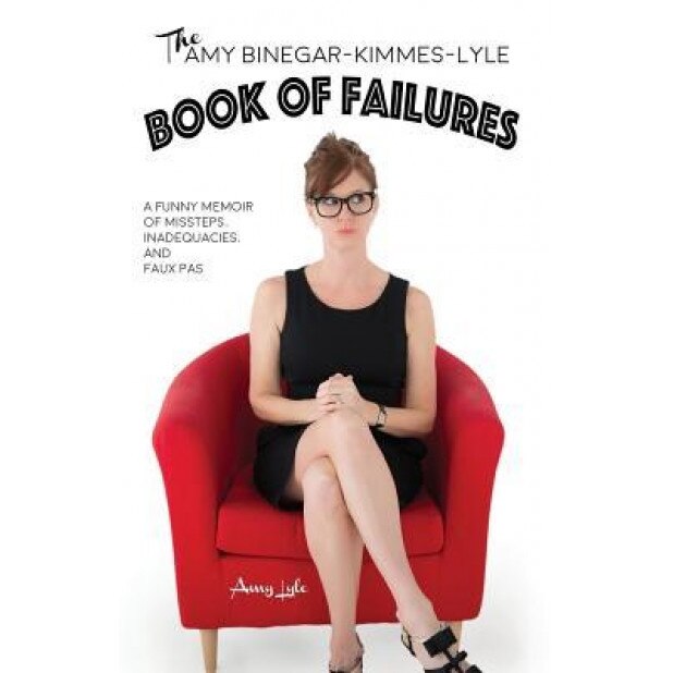 The Amy Binegar-Kimmes-Lyle Book of Failures: A Funny Memoir of Missteps, Inadequacies, and Faux Pas, Amy Lyle (Author)
