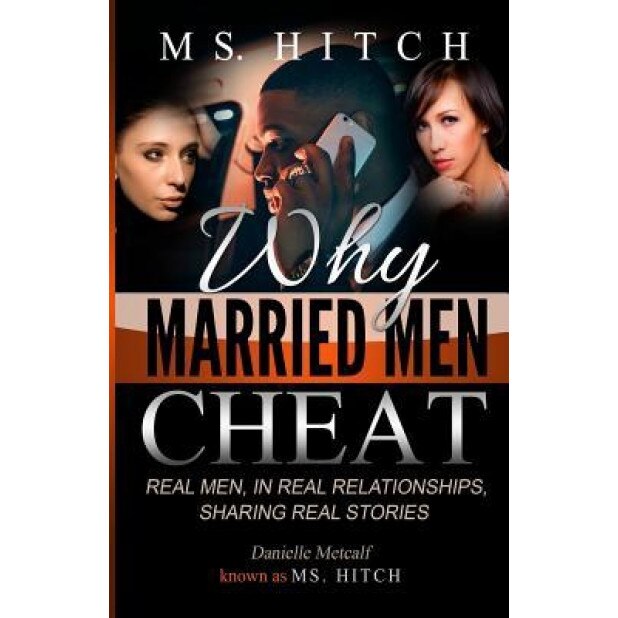 Why Married Men Cheat Real Men, in Real Relationships, Sharing Real Stories, Daniielle Metcalf (Author)