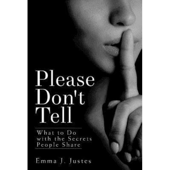 Please Don't Tell: What to Do with the Secrets People Share, Emma J. Justes (Author)