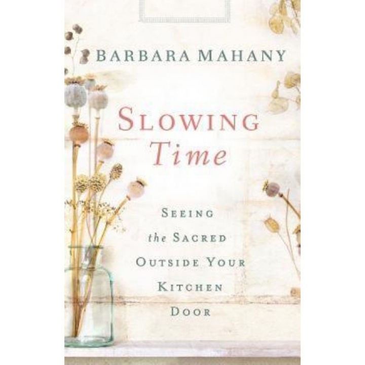 Slowing Time: Seeing the Sacred Outside Your Kitchen Door, Barbara Mahany (Author)