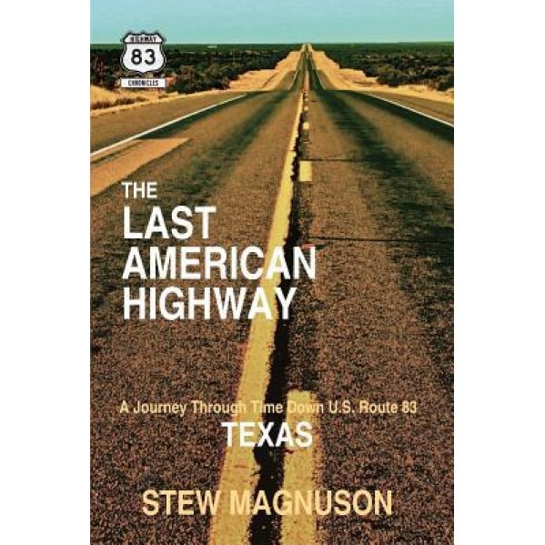 The Last American Highway: A Journey Through Time Down U.S. Route 83 in Texas, Stew Magnuson (Author)