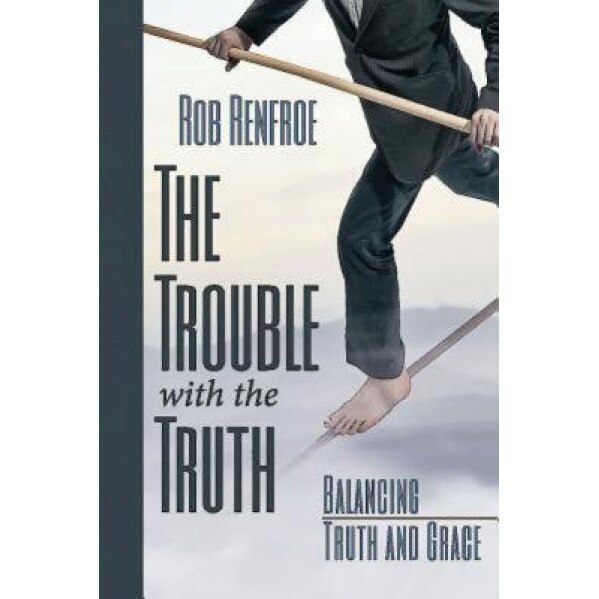 The Trouble with the Truth: Balancing Truth and Grace, Rob Renfroe (Author)