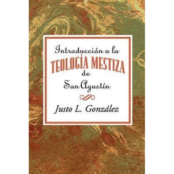 Introduccion a la Teologia Mestiza de San Agustin = Intorduccion the Mestizo Theology of Saint Augustine, Justo L. Gonzalez (Author)
