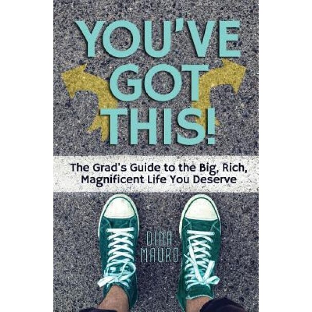 You've Got This!: The Grad's Guide to the Big, Rich, Magnificent Life You Deserve, Dina Mauro (Author)
