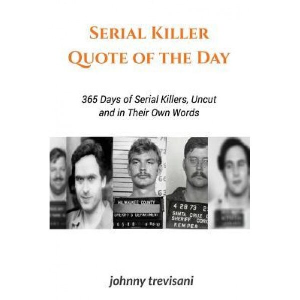 Serial Killer Quote of the Day: 365 Days of Serial Killers Uncut and in Their Own Words, Johnny Trevisani (Author)