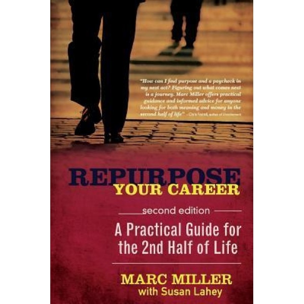 Repurpose Your Career: A Practical Guide for the 2nd Half of Life, Marc Miller (Author)