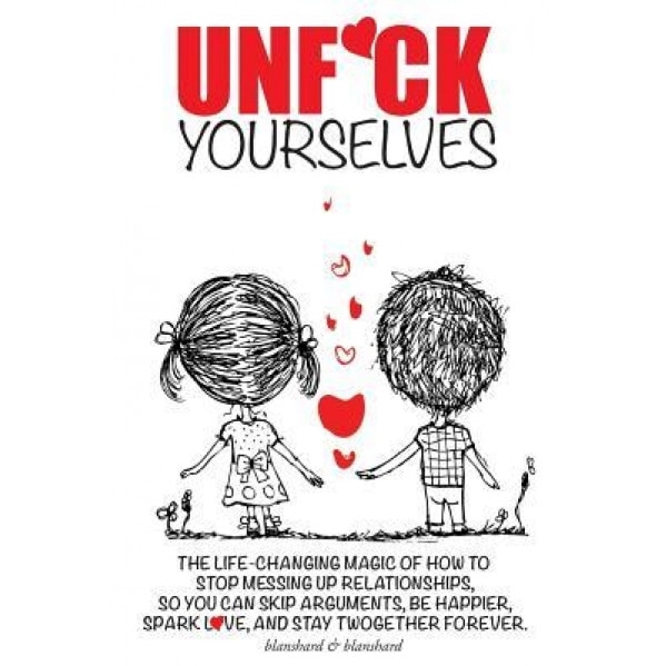 Unf*ck Yourselves: The Life-Changing Magic of How to Stop Messing Up Relationships So You Can Skip Arguments, Be Happier, Spark Love, and, Blanshard &. Blanshard (Author)
