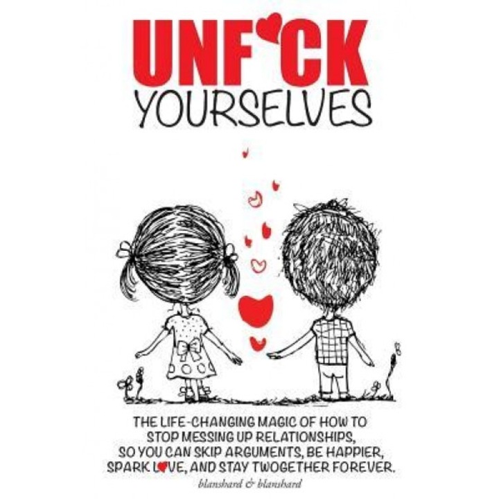 Unf*ck Yourselves: The Life-Changing Magic of How to Stop Messing Up Relationships So You Can Skip Arguments, Be Happier, Spark Love, and, Blanshard &. Blanshard (Author)