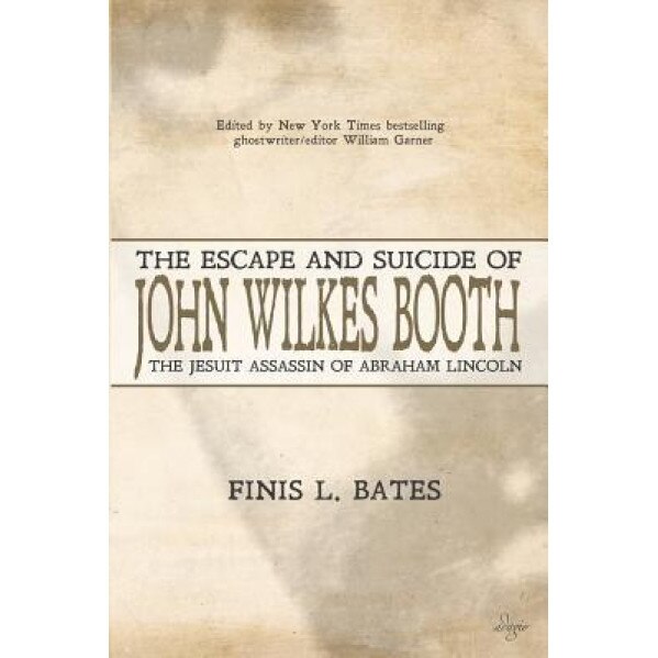 The Escape and Suicide of John Wilkes Booth: The Jesuit Assassin of Abraham Lincoln, Finis L. Bates (Author)