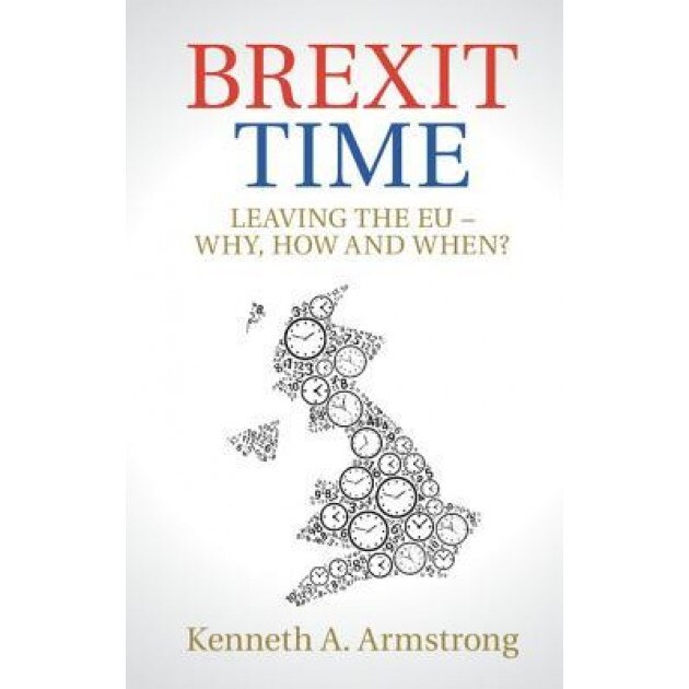 Brexit Time: Leaving the Eu - Why, How and When?, Kenneth A. Armstrong (Author)