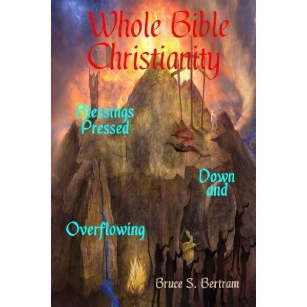 Whole Bible Christianity: Blessings Pressed Down and Overflowing, Bruce S. Bertram (Author)