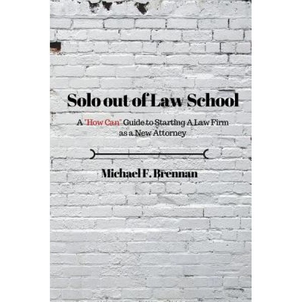 Solo Out of Law School: A How Can Guide to Starting a Law Firm as a New Attorney, Michael F. Brennan (Author)
