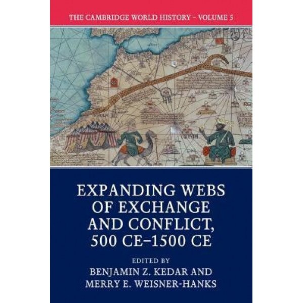 The Cambridge World History: Volume 5, Expanding Webs of Exchange and Conflict, 500ce-1500ce: Volume V: Expanding Webs of Exchange and Conflict, 500 C, Benjamin Z. Kedar (Editor)