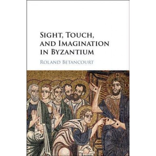 Sight, Touch, and Imagination in Byzantium, Roland Betancourt (Author)