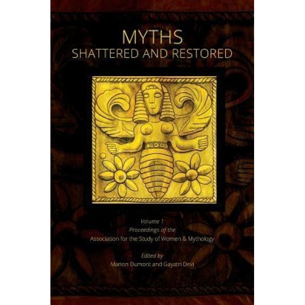 Myths Shattered and Restored: Proceedings of the Association for the Study of Women and Mythology, Marion Dumont (Editor)